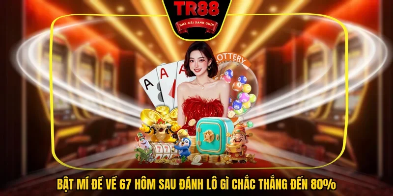 Bật Mí Đề Về 67 Hôm Sau Đánh Lô Gì Chắc Thắng Đến 80%