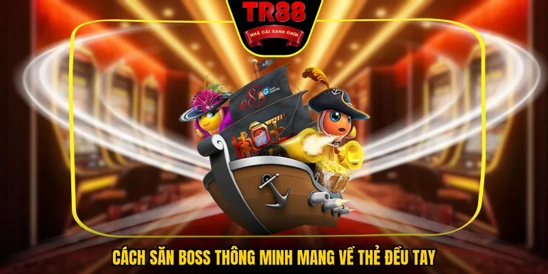 Bí quyết săn Boss hiệu quả trong bắn cá đổi thẻ cào